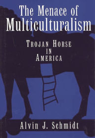 Title: The Menace of Multiculturalism: Trojan Horse in America, Author: Alvin J. Schmidt