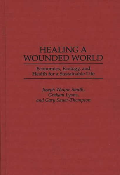 Healing a Wounded World: Economics, Ecology, and Health for a Sustainable Life / Edition 1