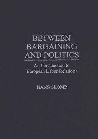Title: Between Bargaining and Politics: An Introduction to European Labor Relations, Author: Hans Slomp