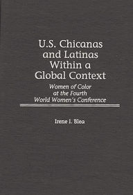 Title: U.S. Chicanas and Latinas Within a Global Context: Women of Color at the Fourth World Women's Conference, Author: Irene I. Blea