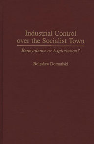 Title: Industrial Control Over the Socialist Town: Benevolence or Exploitation?, Author: Boleslaw Domanski