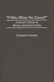 Title: I Will Wear No Chain!: A Social History of African American Males, Author: Christopher B. Booker
