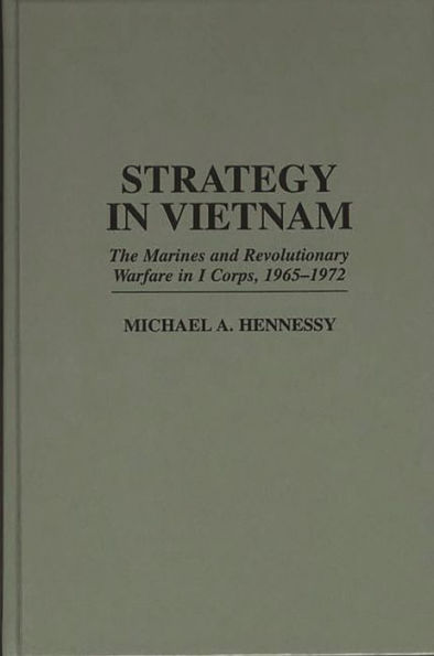 Strategy in Vietnam: The Marines and Revolutionary Warfare in I Corps, 1965-1972