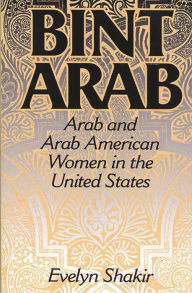 Title: Bint Arab: Arab and Arab American Women in the United States / Edition 1, Author: Evelyn Shakir