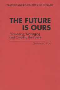 Title: The Future Is Ours: Foreseeing, Managing and Creating the Future / Edition 1, Author: Bloomsbury Academic