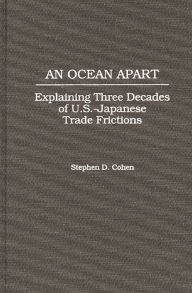 Title: An Ocean Apart: Explaining Three Decades of U.S.-Japanese Trade Frictions, Author: Stephen D. Cohen