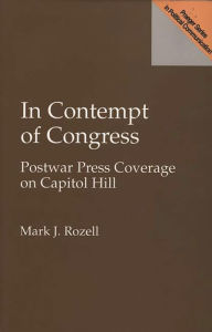 Title: In Contempt of Congress: Postwar Press Coverage on Capitol Hill, Author: Mark J. Rozell