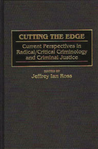 Title: Cutting the Edge: Current Perspectives in Radical/Critical Criminology and Criminal Justice / Edition 1, Author: Jeffrey Ian Ross Ph.D.