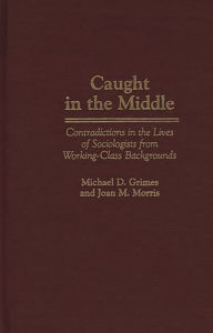 Title: Caught in the Middle: Contradictions in the Lives of Sociologists from Working-Class Backgrounds, Author: Michael D. Grimes