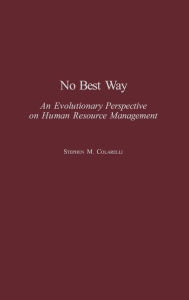 Title: No Best Way: An Evolutionary Perspective on Human Resource Management / Edition 1, Author: Stephen M. Colarelli