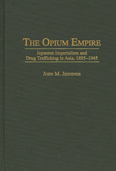 The Opium Empire: Japanese Imperialism and Drug Trafficking in Asia, 1895-1945