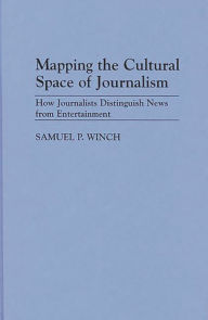 Title: Mapping the Cultural Space of Journalism: How Journalists Distinguish News from Entertainment, Author: Samuel P. Winch
