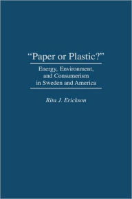 Title: Paper or Plastic?: Energy, Environment, and Consumerism in Sweden and America, Author: Rita J. Erickson
