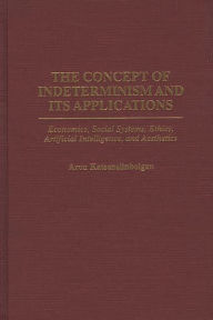 Title: The Concept of Indeterminism and Its Applications: Economics, Social Systems, Ethics, Artificial Intelligence, and Aesthetics, Author: Aron Katsenelinboigen