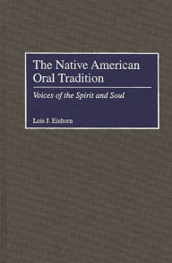 Title: The Native American Oral Tradition: Voices of the Spirit and Soul, Author: Lois J. Einhorn
