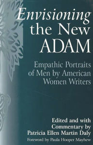 Title: Envisioning the New Adam: Empathic Portraits of Men by American Women Writers, Author: Patricia E. Daly