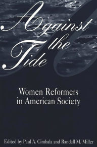 Title: Against the Tide: Women Reformers in American Society / Edition 1, Author: Paul A. Cimbala
