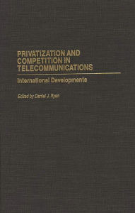 Title: Privatization and Competition in Telecommunications: International Developments, Author: Daniel Ryan