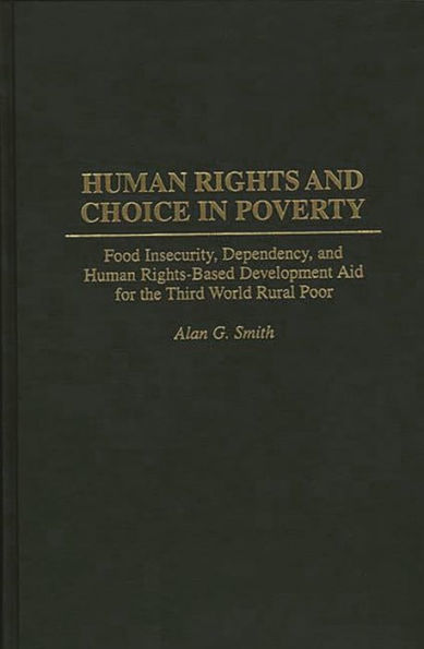 Human Rights and Choice in Poverty: Food Insecurity, Dependency, and Human Rights-Based Development Aid for the Third World Rural Poor