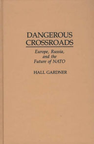 Title: Dangerous Crossroads: Europe, Russia, and the Future of NATO, Author: Hall Gardner