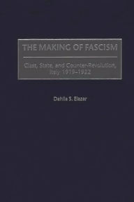 Title: The Making of Fascism: Class, State, and Counter-Revolution, Italy 1919-1922, Author: Dahlia S. Elazar