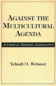 Title: Against the Multicultural Agenda: A Critical Thinking Alternative / Edition 1, Author: Yehudi O. Webster