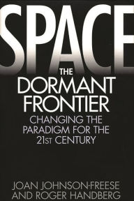 Title: Space, the Dormant Frontier: Changing the Paradigm for the 21st Century / Edition 1, Author: Joan Johnson-Freese