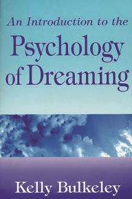 Title: An Introduction to the Psychology of Dreaming / Edition 1, Author: Kelly Bulkeley Ph.D.