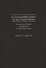 Title: La Comunidad Latina in the United States: Personal and Political Strategies for Transforming Culture, Author: David T. Abalos