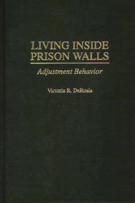 Title: Living Inside Prison Walls: Adjustment Behavior, Author: Victoria R. DeRosia
