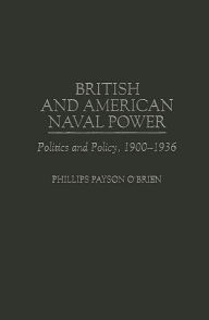 Title: British and American Naval Power: Politics and Policy, 1900-1936, Author: Phillips O'Brien