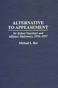 Title: Alternative to Appeasement: Sir Robert Vansittart and Alliance Diplomacy, 1934-1937, Author: Michael Roi