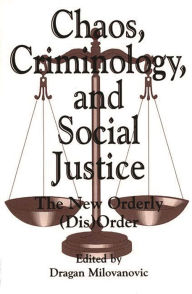 Title: Chaos, Criminology, and Social Justice: The New Orderly (Dis)Order, Author: Dragan Milovanovic
