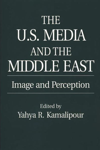The U.S. Media and the Middle East: Image and Perception / Edition 1