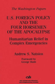 Title: U.S. Foreign Policy and the Four Horsemen of the Apocalypse: Humanitarian Relief in Complex Emergencies, Author: Andrew S. Natsios