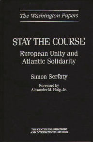 Title: Stay the Course: European Unity and Atlantic Solidarity, Author: Simon Serfaty