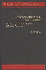 Title: New Spirituality, Self, and Belonging: How New Agers and Neo-Pagans Talk about Themselves, Author: Jon P. Bloch