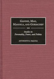 Title: Gandhi, Mao, Mandela, and Gorbachev: Studies in Personality, Power, and Politics, Author: Anthony R. DeLuca