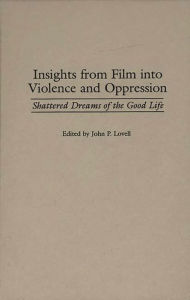 Title: Insights from Film into Violence and Oppression: Shattered Dreams of the Good Life, Author: John P. Lovell