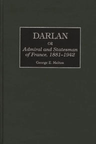 Title: Darlan: Admiral and Statesman of France, 1881-1942, Author: George Melton