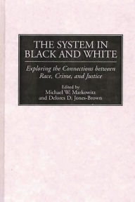 Title: The System in Black and White: Exploring the Connections between Race, Crime, and Justice, Author: Michael W. Markowitz