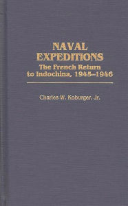Title: Naval Expeditions: The French Return to Indochina, 1945-1946, Author: Charles Koburger