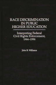 Title: Race Discrimination in Public Higher Education: Interpreting Federal Civil Rights Enforcement, 1964-1996, Author: John B. Williams