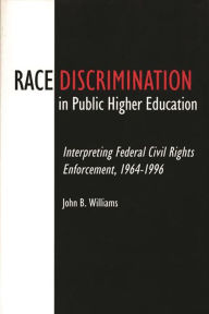 Title: Race Discrimination in Public Higher Education: Interpreting Federal Civil Rights Enforcement, 1964-1996, Author: John B. Williams