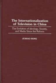 Title: The Internationalization of Television in China: The Evolution of Ideology, Society, and Media Since the Reform, Author: Junhao Hong