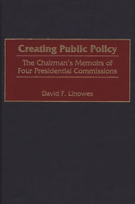 Title: Creating Public Policy: The Chairman's Memoirs of Four Presidential Commissions, Author: David Linowes