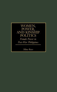 Title: Women, Power, and Kinship Politics: Female Power in Post-War Philippines, Author: Mina Roces