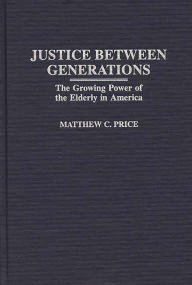 Title: Justice Between Generations: The Growing Power of the Elderly in America, Author: Matthew C. Price