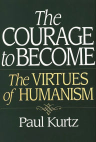 Title: The Courage to Become: The Virtues of Humanism, Author: Paul Kurtz