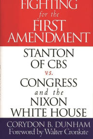 Title: Fighting for the First Amendment: Stanton of CBS vs. Congress and the Nixon White House, Author: Corydon B. Dunham